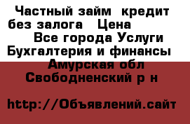 Частный займ, кредит без залога › Цена ­ 1 500 000 - Все города Услуги » Бухгалтерия и финансы   . Амурская обл.,Свободненский р-н